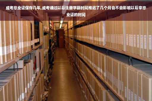 成考毕业证保存几年,成考通过以后注册学籍时间推迟了几个月会不会影响以后拿毕业证的时间 成考毕业证保存几年,成考通过以后注册学籍时间推迟了几个月会不会影响以后拿毕业证的时间