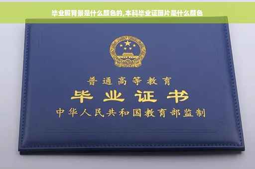 毕业照背景是什么颜色的,本科毕业证图片是什么颜色
