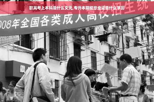 职高考上本科是什么文凭,专升本院校毕业证是什么学历