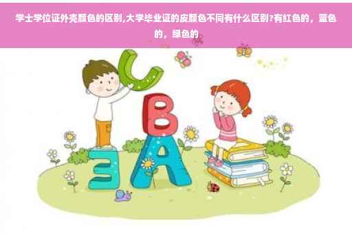 学士学位证外壳颜色的区别,大学毕业证的皮颜色不同有什么区别?有红色的，蓝色的，绿色的