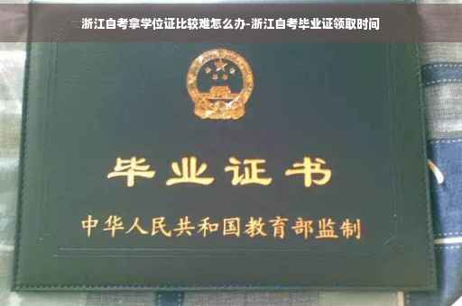 浙江自考拿学位证比较难怎么办-浙江自考毕业证领取时间
