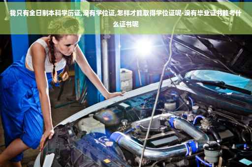 我只有全日制本科学历证,没有学位证,怎样才能取得学位证呢-没有毕业证书能考什么证书呢