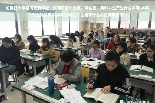 如果在大学期间荒废学业，没有拿到毕业证、学位证，将对人生产生什么影响,本科毕业时没有拿到学士学位,毕业后有什么办法再申请吗