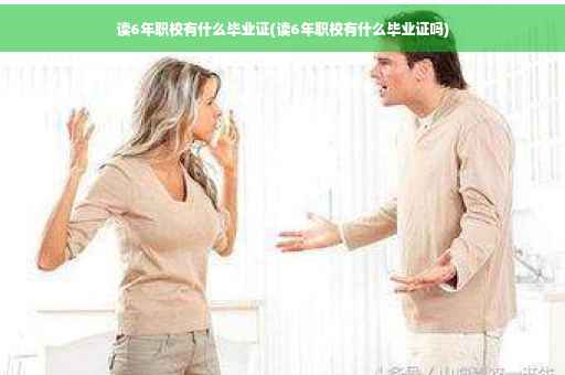 读6年职校有什么毕业证(读6年职校有什么毕业证吗)