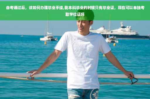 自考通过后，该如何办理毕业手续,我本科毕业的时候只有毕业证，现在可以单独考取学位证吗