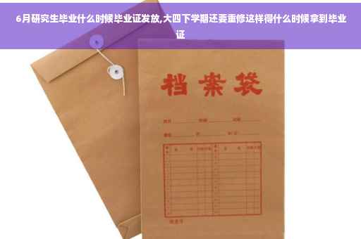 6月研究生毕业什么时候毕业证发放,大四下学期还要重修这样得什么时候拿到毕业证