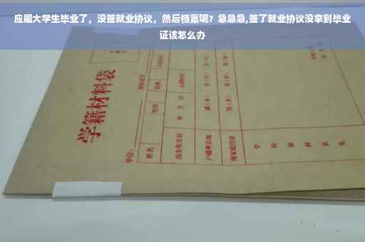 应届大学生毕业了，没签就业协议，然后档案呢？急急急,签了就业协议没拿到毕业证该怎么办