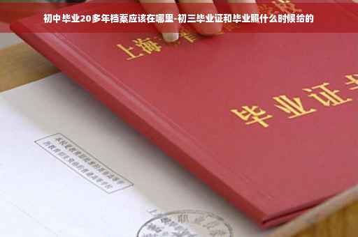 初中毕业20多年档案应该在哪里-初三毕业证和毕业照什么时候给的