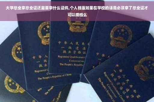 大学毕业拿毕业证还需要拿什么证件,个人档案如果在学校的话是必须拿了毕业证才可以提档么