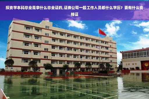 投资学本科毕业是拿什么毕业证的,证券公司一般工作人员都什么学历？要有什么资格证