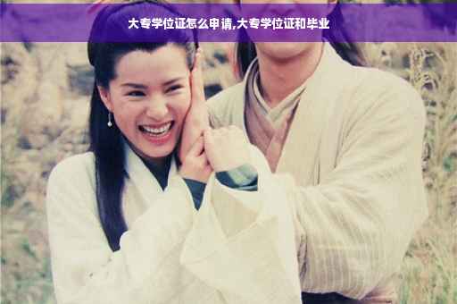 大专学位证怎么申请,大专学位证和毕业