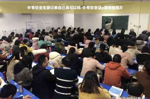 中专毕业生登记表自己弄可以吗-中专毕业证p图模板图片