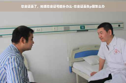 毕业证丢了，知道毕业证号能补办么-毕业证丢失p图怎么办