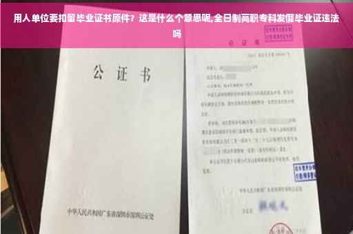用人单位要扣留毕业证书原件？这是什么个意思呢,全日制高职专科发假毕业证违法吗
