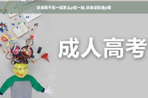 毕业照不在一起怎么p在一块,毕业证在线p图