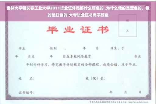 吉林大学和长春工业大学2011毕业证外壳都什么颜色的 ,为什么他的是蓝色的，我的是红色的,大专毕业证书壳子颜色