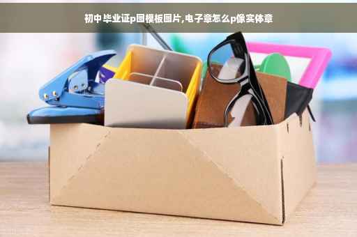 初中毕业证p图模板图片,电子章怎么p像实体章