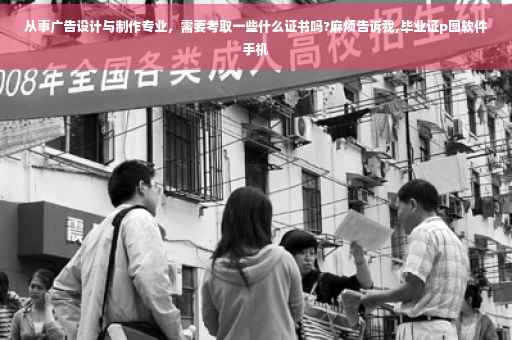 从事广告设计与制作专业，需要考取一些什么证书吗?麻烦告诉我,毕业证p图软件手机