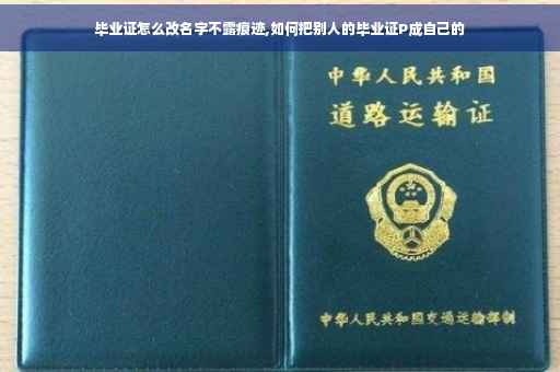 毕业证怎么改名字不露痕迹,如何把别人的毕业证P成自己的