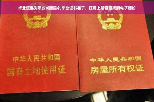 毕业证丢失怎么p图照片,毕业证书丢了，在网上是否能找到电子档的