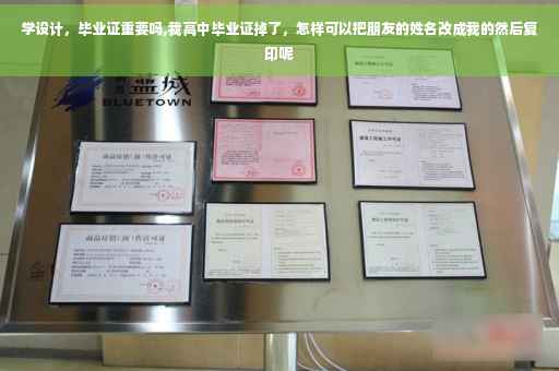 学设计，毕业证重要吗,我高中毕业证掉了，怎样可以把朋友的姓名改成我的然后复印呢