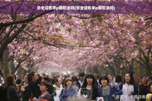 毕业证名字p图犯法吗(毕业证名字p图犯法吗)