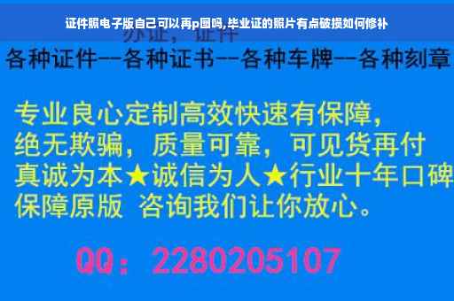 证件照电子版自己可以再p图吗,毕业证的照片有点破损如何修补