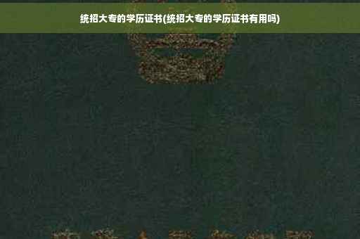 统招大专的学历证书(统招大专的学历证书有用吗) 统招大专的学历证书(统招大专的学历证书有用吗)