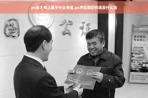 ps在大专上属于什么专业,ps学历复印件违反什么法