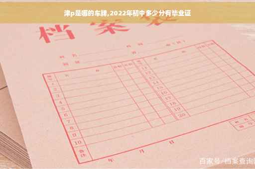 津p是哪的车牌,2022年初中多少分有毕业证
