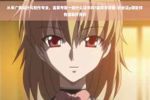 从事广告设计与制作专业，需要考取一些什么证书吗?麻烦告诉我-毕业证p图软件有哪些好用的