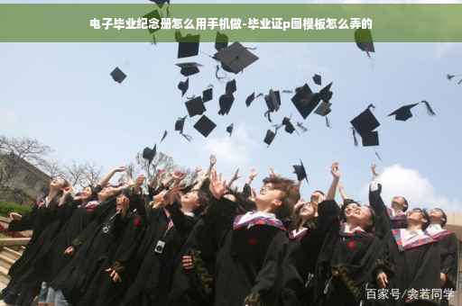 电子毕业纪念册怎么用手机做-毕业证p图模板怎么弄的