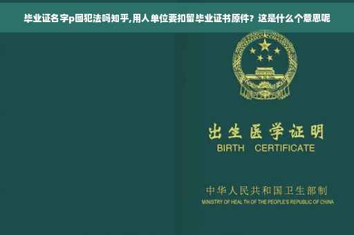 毕业证名字p图犯法吗知乎,用人单位要扣留毕业证书原件？这是什么个意思呢