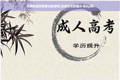 大学的证件照修过有事吗,毕业论文的图片可以p吗