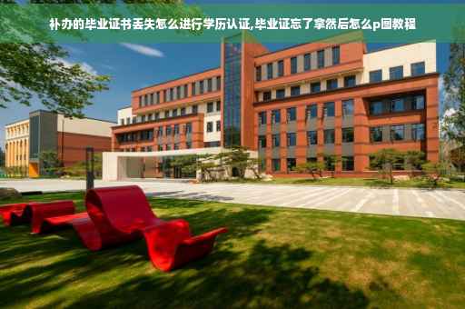 补办的毕业证书丢失怎么进行学历认证,毕业证忘了拿然后怎么p图教程