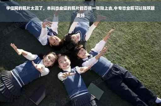 学信网的照片太丑了，本科毕业证的照片能否换一张贴上去,中专毕业照可以贴双眼皮吗
