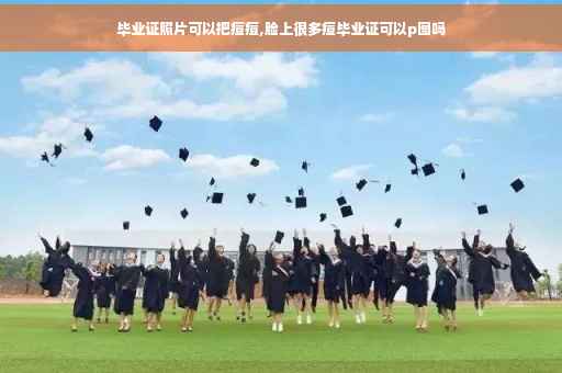毕业证照片可以把痘痘,脸上很多痘毕业证可以p图吗