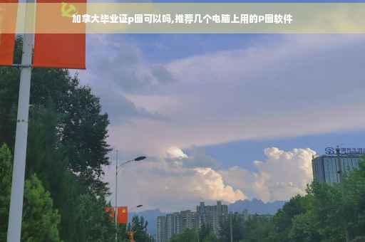加拿大毕业证p图可以吗,推荐几个电脑上用的P图软件