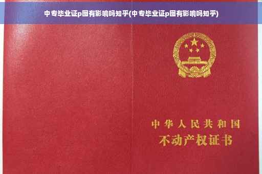 中专毕业证p图有影响吗知乎(中专毕业证p图有影响吗知乎)