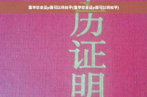 医学毕业证p图可以吗知乎(医学毕业证p图可以吗知乎)