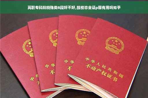高职专科批特殊类R段好不好,技校毕业证p图有用吗知乎