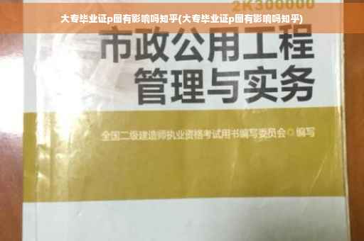 大专毕业证p图有影响吗知乎(大专毕业证p图有影响吗知乎)