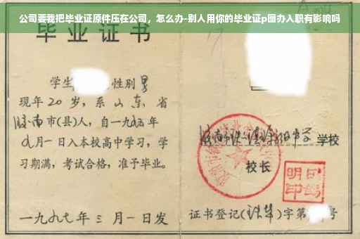 公司要我把毕业证原件压在公司，怎么办-别人用你的毕业证p图办入职有影响吗