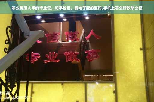 怎么复印大学的毕业证，和学位证，要电子版的复印,手机上怎么修改毕业证