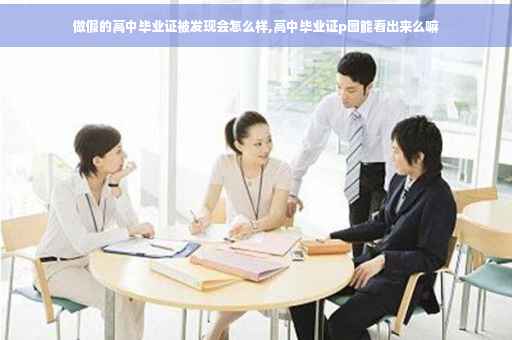 做假的高中毕业证被发现会怎么样,高中毕业证p图能看出来么嘛