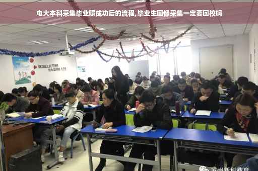 电大本科采集毕业照成功后的流程,毕业生图像采集一定要回校吗