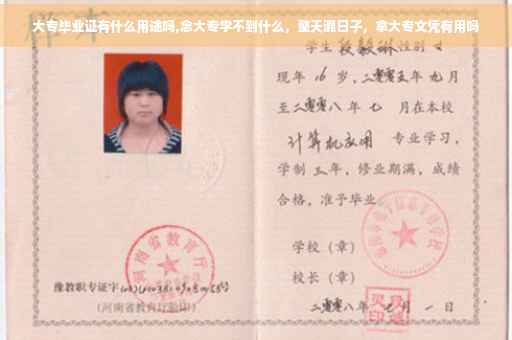 大专毕业证有什么用途吗,念大专学不到什么，整天混日子，拿大专文凭有用吗