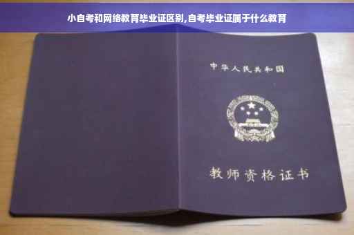 小自考和网络教育毕业证区别,自考毕业证属于什么教育