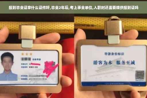 报到毕业证拿什么证件好,毕业2年后,考上事业单位,入职时还需要提供报到证吗