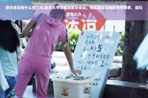 接毕业证有什么借口吗,我的大学没有发我毕业证，档案里也没有我的学籍表，请问该怎么办